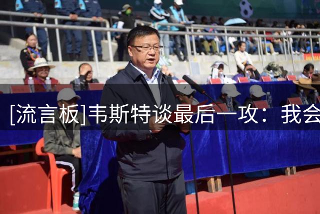 [流言板]韦斯特谈最后一攻：我会把球交给詹姆斯，让他完成组织